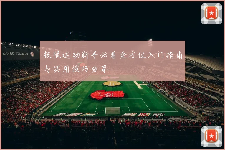 极限运动新手必看全方位入门指南与实用技巧分享